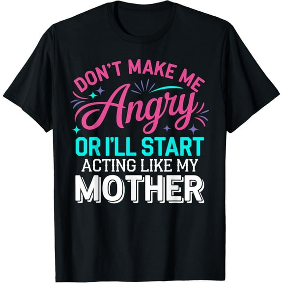 Exquisite and comfortable-Don't Make Me Angry Or I'll Start Acting Like My Mother Mom T-Shirt