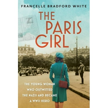 Francelle Bradford White: The Paris Girl: The Young Woman Who Outwitted the Nazis and Became a WWII Hero (Hardcover)