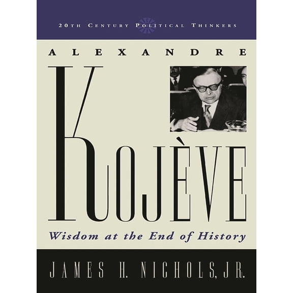 20th Century Political Thinkers Alexandre Kojeve: Wisdom at the End of History, (Paperback)