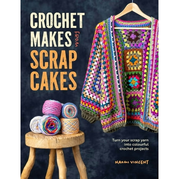 Crochet Makes from Scrap Cakes: Turn Your Scrap Yarn Into Colourful Crochet Projects, (Paperback)