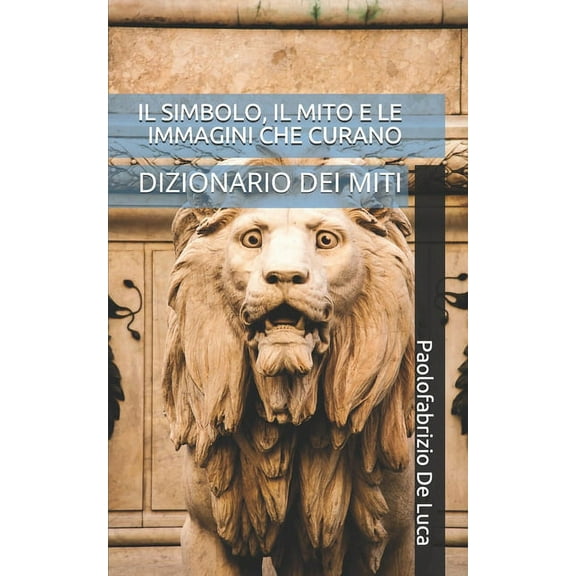Il Simbolo, Il Mito E Le Immagini Che Curano : Dizionario Dei Miti (Paperback)