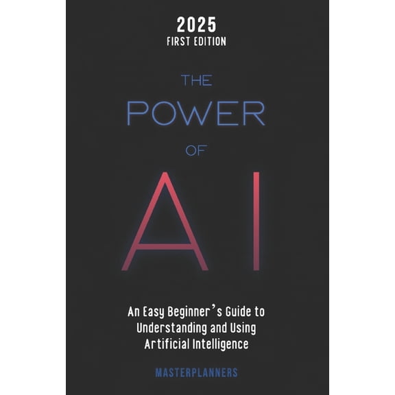 The Power of AI: An Easy Beginner's Guide to Understanding and Using Artificial Intelligence - No Formulas, No Tech Over, (Paperback)