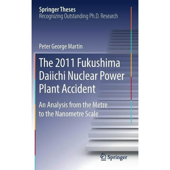 Springer Theses The 2011 Fukushima Daiichi Nuclear Power Plant Accident: An Analysis from the Metre to the Nanometre Scale, (Hardcover)