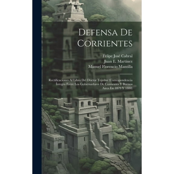 Defensa De Corrientes: Rectificaciones Al Libro Del Doctor Tejedor (Correspondencia Íntegra Entre Los Gobernadores De Corrientes Y Buenos Aires En 1879 Y 1880) (Hardcover)