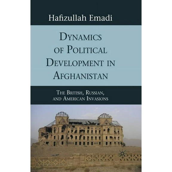 Dynamics of Political Development in Afghanistan: The British, Russian, and American Invasions, (Paperback)