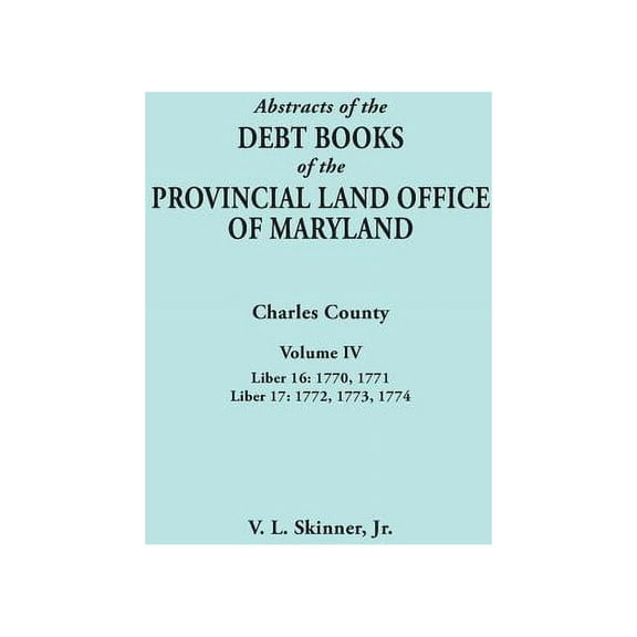 Abstracts of the Debt Books of the Provincial Land Office of Maryland. Charles County, Volume IV: Liber 16: 1770, 1771; , (Paperback)