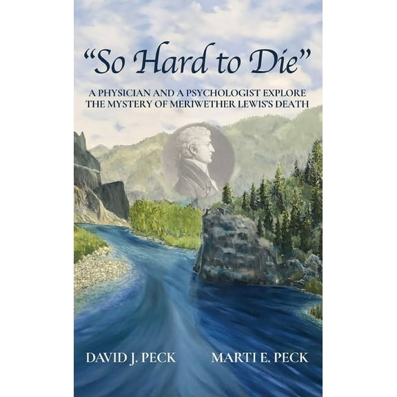 "So Hard to Die": A Physician and a Psychologist Explore the Mystery of Meriwether Lewis's Death, (Hardcover)