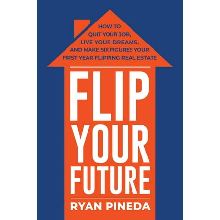 Flip Your Future How To Quit Your Job Live Your Dreams And Make Six Figures Your First Year Flipping Real Estate Walmart Com Flip Your Future How To Quit Your Job Live Your Dreams And Make Six Figures Your First Year Flipping Real Estate Walmart Com