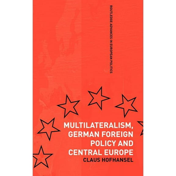 Routledge Advances in European Politics Multilateralism, German Foreign Policy and Central Europe, Book 26, (Hardcover)