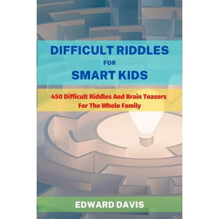 Difficult Riddles For Smart Kids: 450 Difficult Riddles And Brain Teasers For The Whole Family