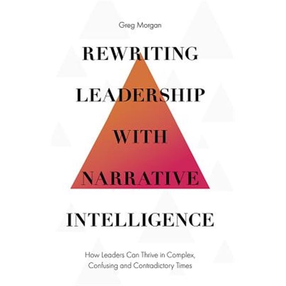 Pre-Owned Rewriting Leadership with Narrative Intelligence: How Leaders Can Thrive in Complex, Confusing and Contradictory Times (Hardcover)
