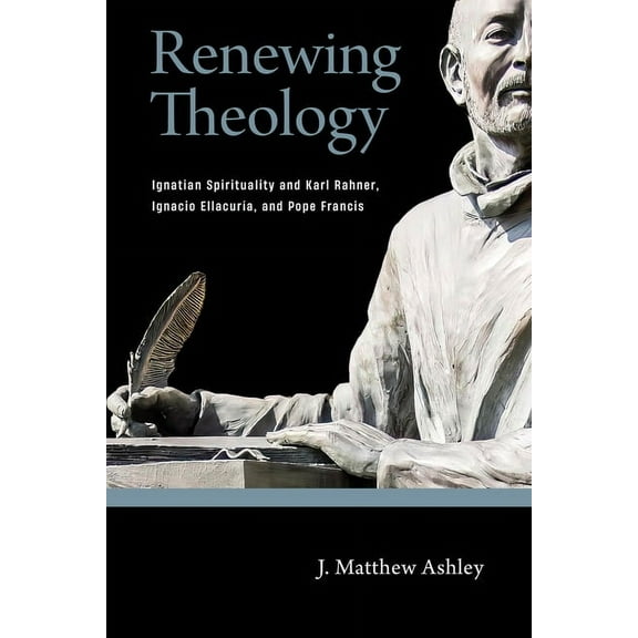 Renewing Theology: Ignatian Spirituality and Karl Rahner, Ignacio Ellacuraia, and Pope Francis, (Paperback)