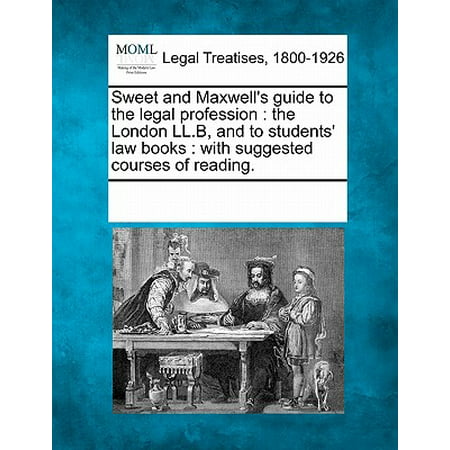 Sweet and Maxwell's Guide to the Legal Profession : The London LL.B, and to Students' Law Books: With Suggested Courses of Reading.