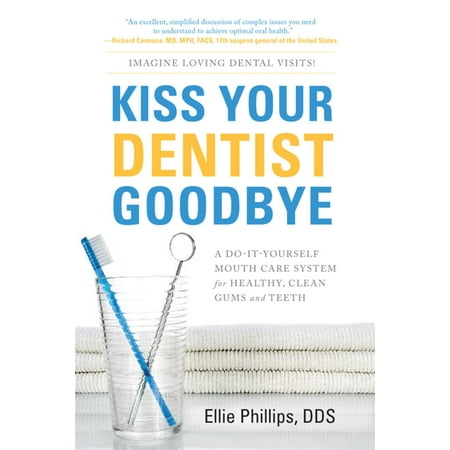 Kiss Your Dentist Goodbye: A Do-It-Yourself Mouth Care System For Healthy, Clean Gums And Teeth - (Best Way To Clean Your Teeth At Home)