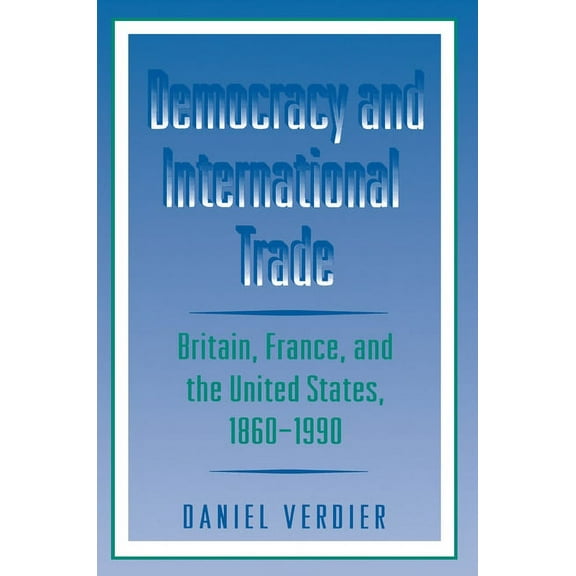 Democracy and International Trade: Britain, France, and the United States, 1860-1990, (Paperback)