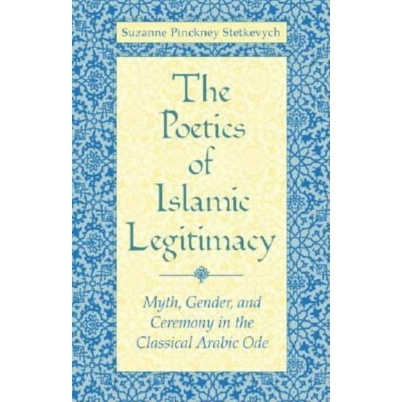 Poetics of Islamic Legitimacy: Myth, Gender, and Ceremony in the Classical Arabic Ode, (Paperback)