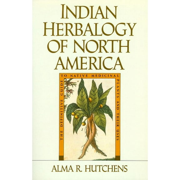 Pre-Owned Indian Herbalogy of North America: The Definitive Guide to Native Medicinal Plants and (Paperback 9780877736394) by Alma R Hutchens