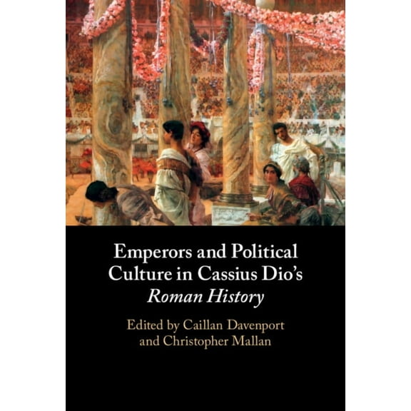 Emperors and Political Culture in Cassius Dio's Roman History, (Hardcover)