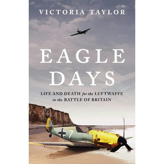 Eagle Days: Life and Death for the Luftwaffe in the Battle of Britain, (Hardcover)