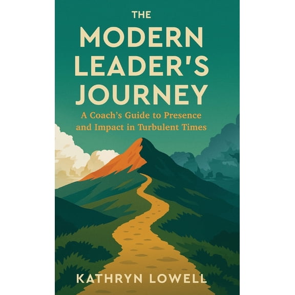 The Modern Leader's Journey: A Coach's Guide to Presence and Impact in Turbulent Times, (Hardcover)