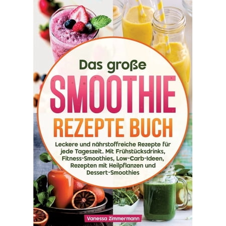 Das gro&Atilde;e Smoothie Rezepte Buch: Leckere und n&Atilde;&curren;hrstoffreiche Rezepte f&Atilde;&frac14;r jede Tageszeit. Mit Fr&Atilde;&frac14;hst&Atilde;&frac14;cksdrinks Fitness-S (Paperback)