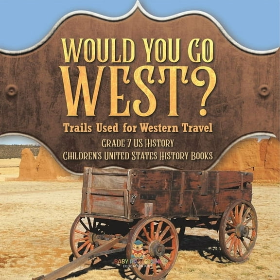 Would You Go West? Trails Used for Western Travel Grade 7 US History Children's United States History Books, (Paperback)