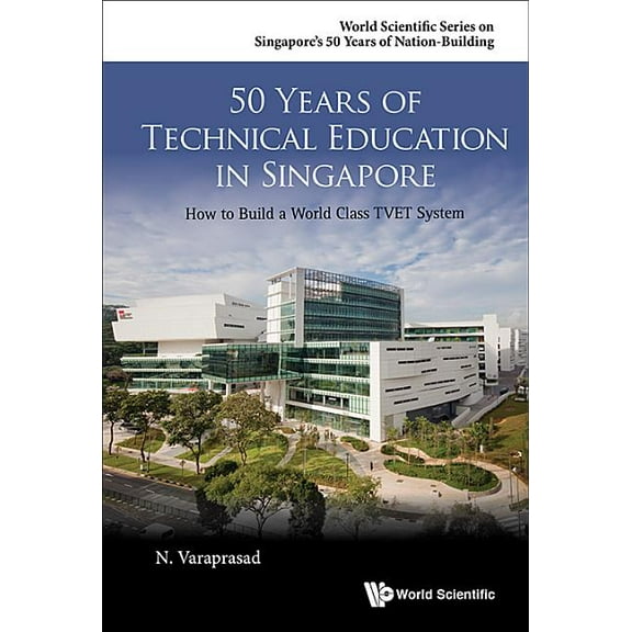 World Scientific Singapore's 50 Years of Nation-Building: 50 Years of Technical Education in Singapore: How to Build a World Class Tvet System (Hardcover)