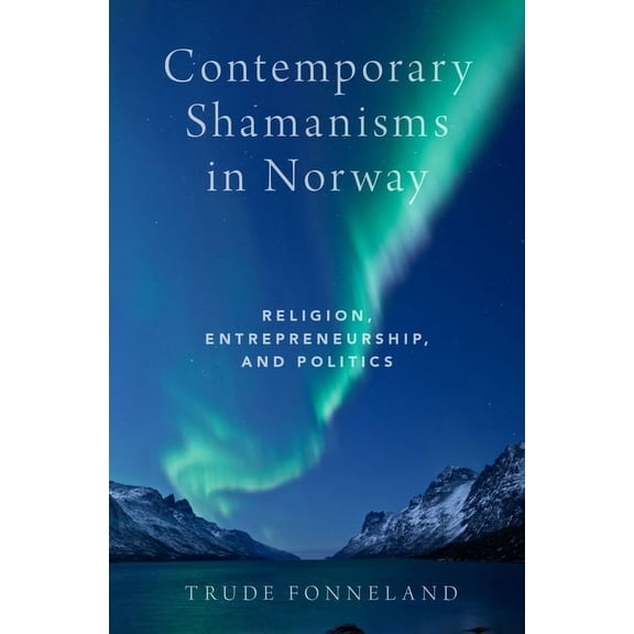 Contemporary Shamanisms in Norway: Religion, Entrepreneurship, and Politics, (Hardcover)