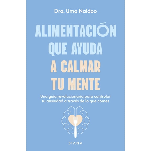 AlimentaciÃ³n Que Ayuda a Calmar Tu Mente: Una GuÃ­a Revolucionaria Para Controlar Tu Ansiedad a TravÃ©s de Lo Que Comes / , (Paperback)