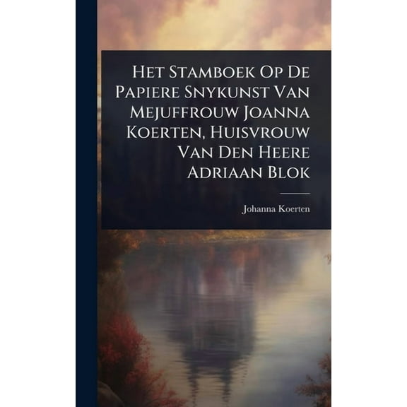 Het Stamboek Op De Papiere Snykunst Van Mejuffrouw Joanna Koerten, Huisvrouw Van Den Heere Adriaan Blok, (Hardcover)