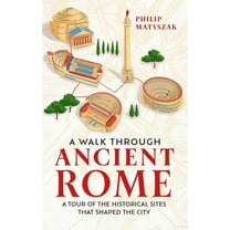 A Walk Through Ancient Rome: A Guide to the Landmarks That Shaped the City's History, (Hardcover)