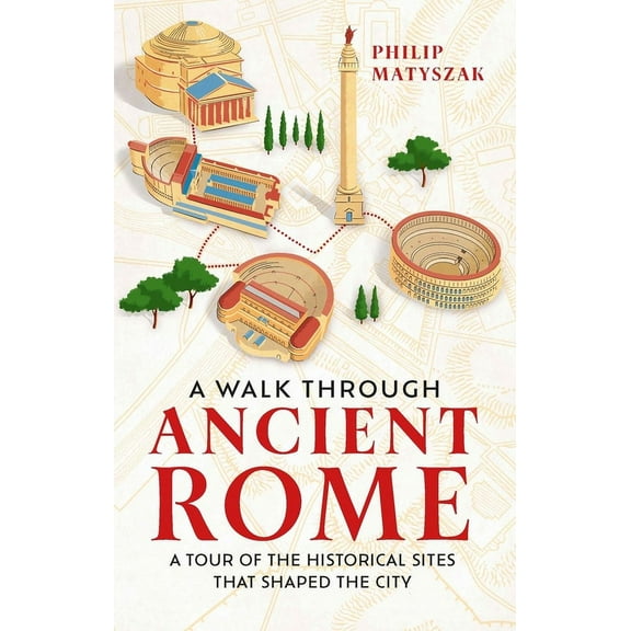 A Walk Through Ancient Rome: A Guide to the Landmarks That Shaped the City's History, (Hardcover)