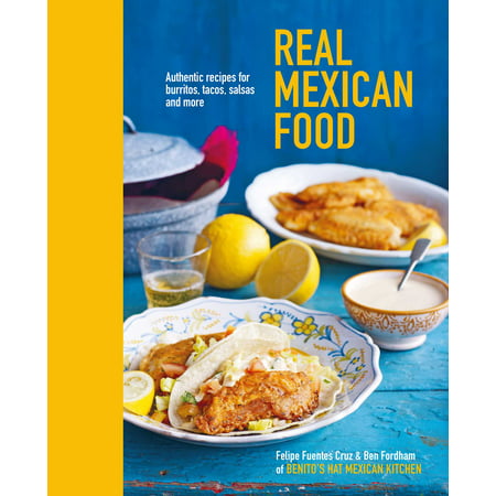 Real Mexican Food : Authentic recipes for burritos, tacos, salsas and