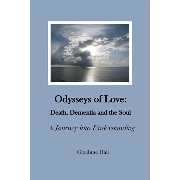 Odysseys of Love: Death, Dementia and the Soul: A Journey into Understanding, (Paperback)