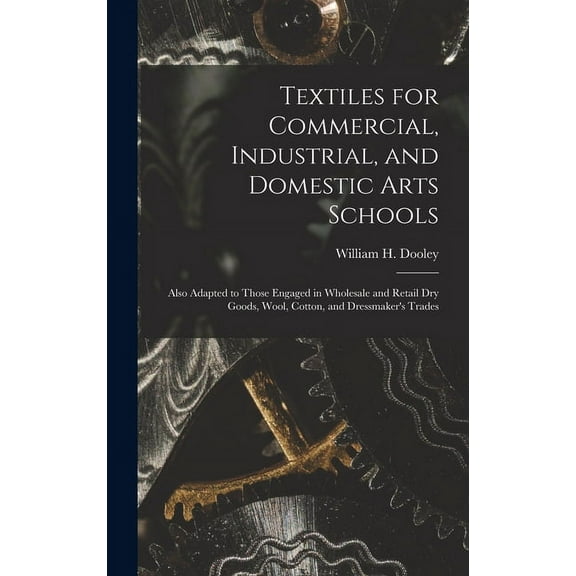 Textiles for Commercial, Industrial, and Domestic Arts Schools; Also Adapted to Those Engaged in Wholesale and Retail Dry Goods, Wool, Cotton, and Dressmaker's Trades (Hardcover)