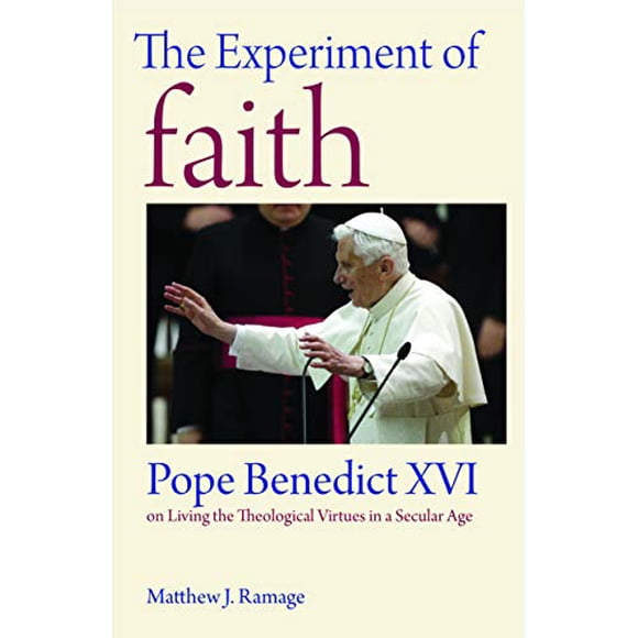The Experiment of Faith: Pope Benedict XVI on Living the Theological Virtues in a Secular Age