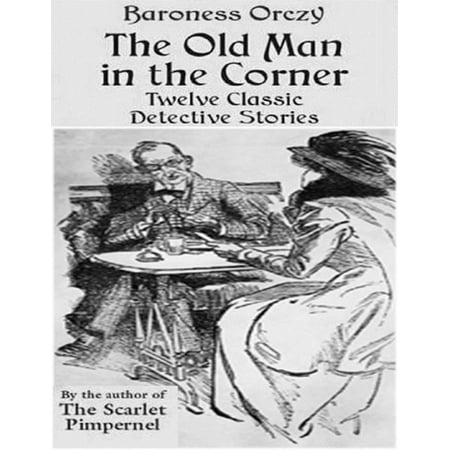 The Old Man in the Corner - Twelve Classic Detective Stories by the Author of the Scarlet Pimpernel -