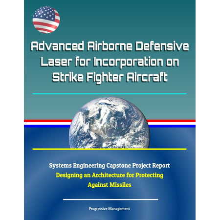 Advanced Airborne Defensive Laser for Incorporation on Strike Fighter Aircraft: Systems Engineering Capstone Project Report - Designing an Architecture for Protecting Against Missiles -