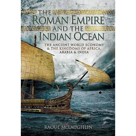 The Roman Empire and the Indian Ocean : The Ancient World Economy and the Kingdoms of Africa, Arabia and