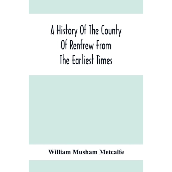 A History Of The County Of Renfrew From The Earliest Times, (Paperback)