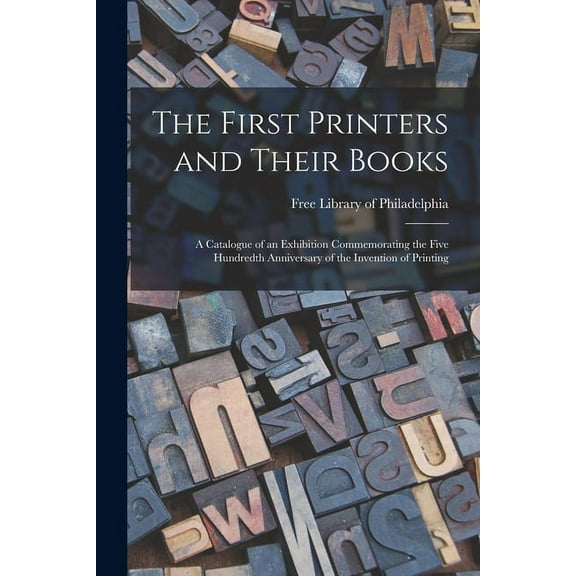 The First Printers and Their Books; a Catalogue of an Exhibition Commemorating the Five Hundredth Anniversary of the Inv, (Paperback)