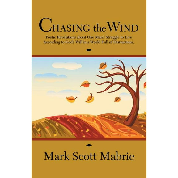 Chasing the Wind: Poetic Revelations about One Man's Struggle to Live According to God's Will in a World Full of Distrac, (Paperback)