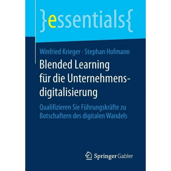 Essentials Blended Learning FÃ¼r Die Unternehmensdigitalisierung: Qualifizieren Sie FÃ¼hrungskrÃ¤fte Zu Botschaftern Des Digitalen Wan, (Paperback)