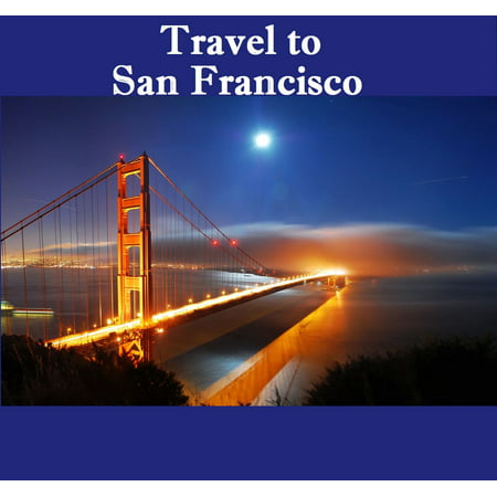 Travel to San Francisco - eBook (Best Time To Travel To San Francisco)