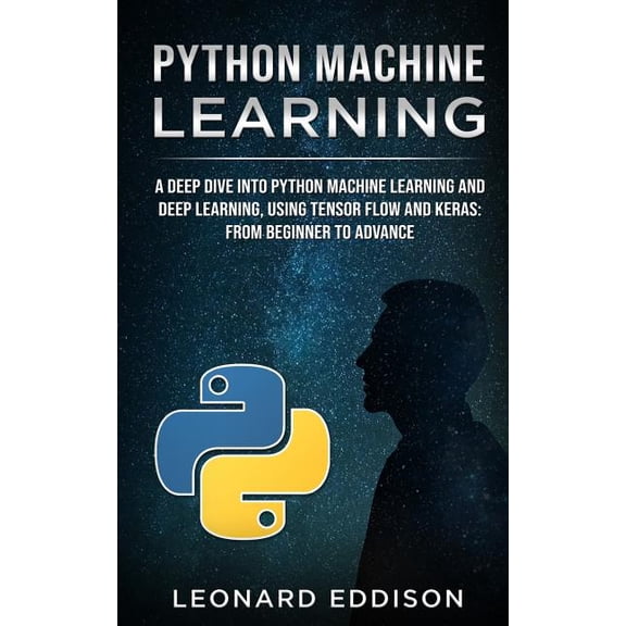 Python Machine Learning: A Deep Dive Into Python Machine Learning and Deep Learning, Using Tensor Flow and Keras: From B, (Paperback)