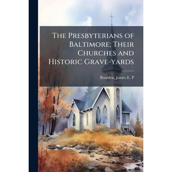 The Presbyterians of Baltimore; Their Churches and Historic Grave-yards, (Paperback)
