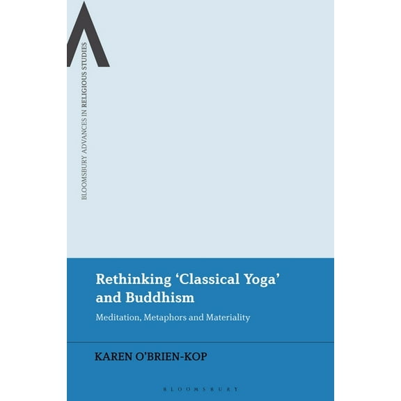 Bloomsbury Advances in Religious Studies Rethinking 'Classical Yoga' and Buddhism: Meditation, Metaphors and Materiality, (Paperback)
