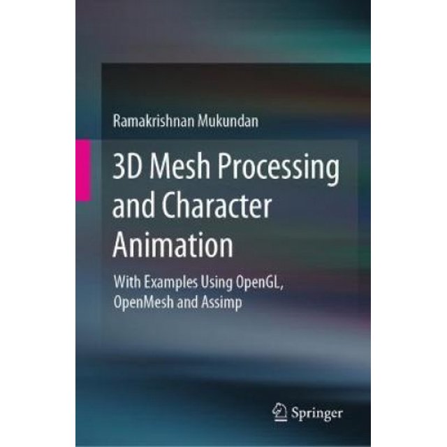 3D Mesh Processing and Character Animation: With Examples Using OpenGL, OpenMesh and Assimp