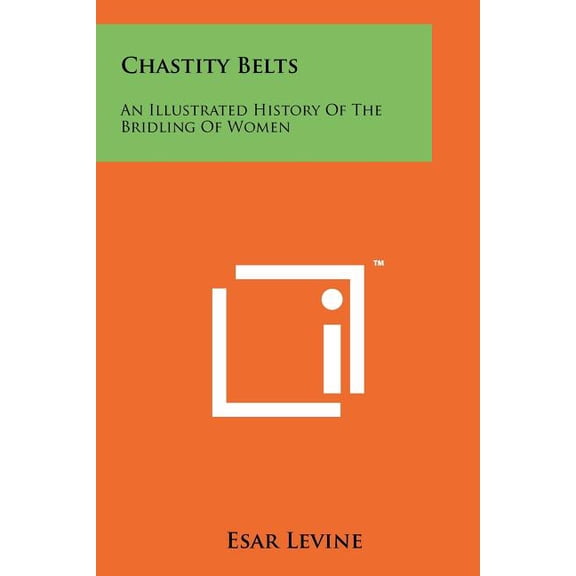 Chastity Belts: An Illustrated History Of The Bridling Of Women (Paperback)