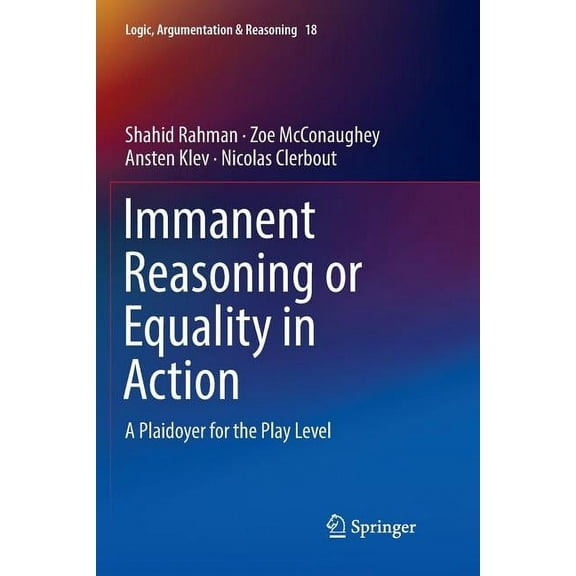 Logic, Argumentation & Reasoning Immanent Reasoning or Equality in Action: A Plaidoyer for the Play Level, Book 18, (Paperback)